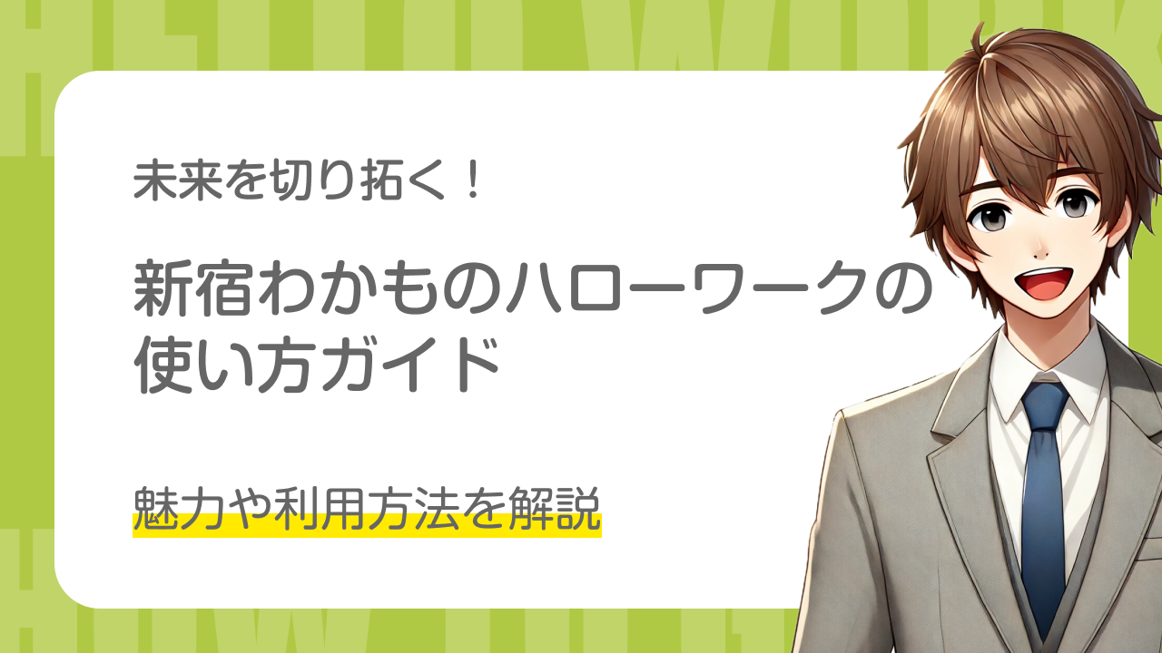 未来を切り拓く！｜新宿わかものハローワークの使い方ガイド｜魅力や利用方法を解説