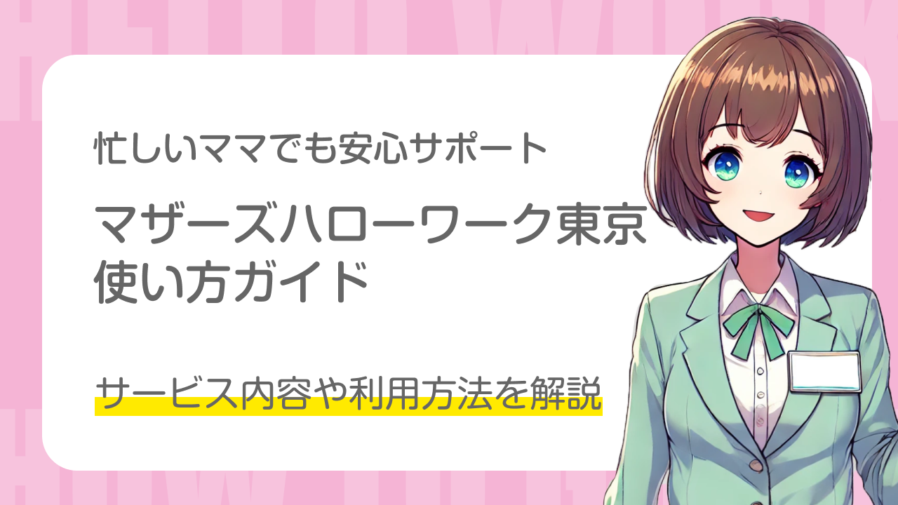 忙しいママでも安心サポート｜マザーズハローワーク東京使い方ガイド｜サービス内容や利用方法を解説